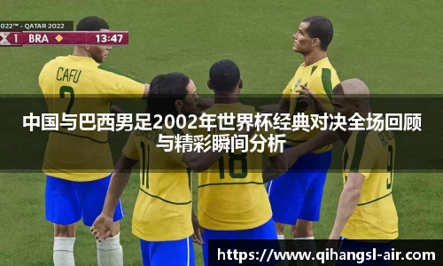 中国与巴西男足2002年世界杯经典对决全场回顾与精彩瞬间分析